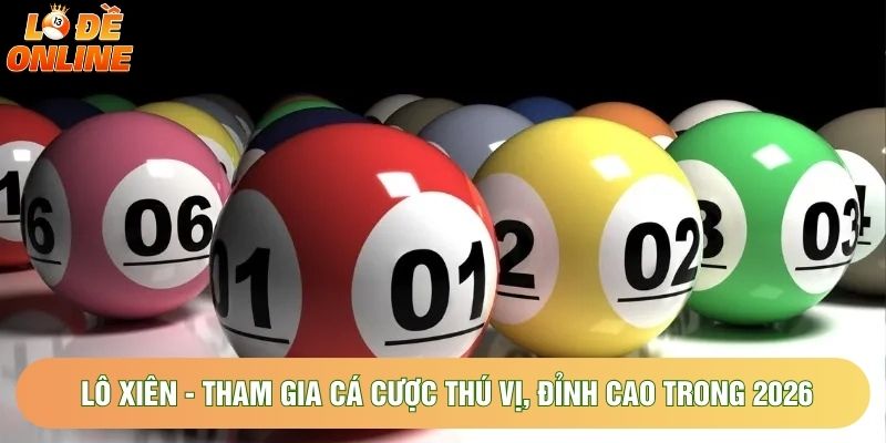 Lô Xiên - Tham Gia Cá Cược Thú Vị, Đỉnh Cao Trong Năm 2026