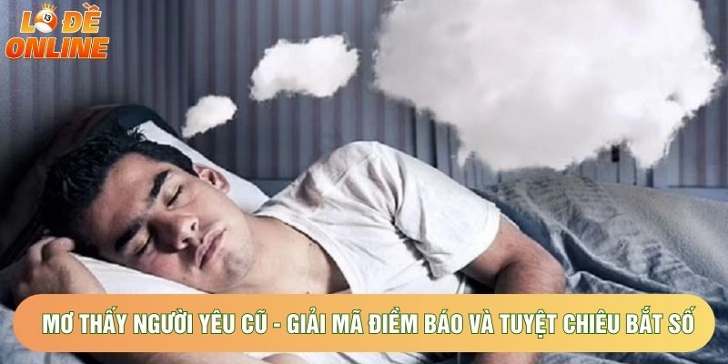 Mơ Thấy Người Yêu Cũ - Giải Mã Điềm Báo Và Tuyệt Chiêu Bắt Số