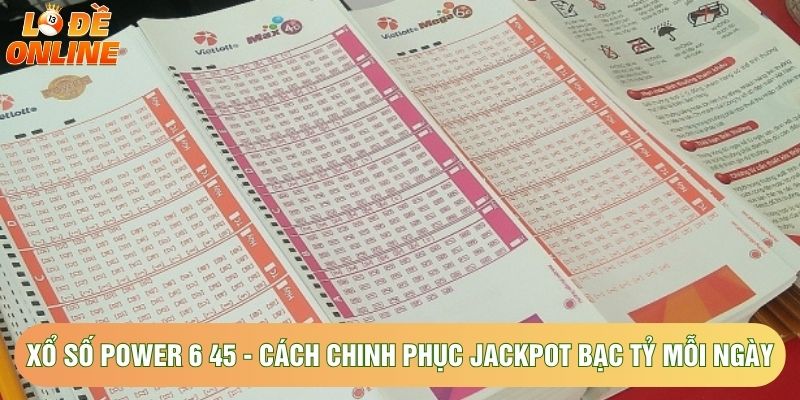 Xổ Số Power 6 45 - Cách Chinh Phục Jackpot Bạc Tỷ Mỗi Ngày